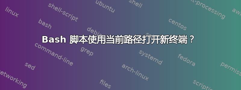 Bash 脚本使用当前路径打开新终端？