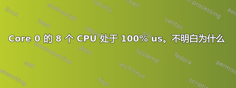 Core 0 的 8 个 CPU 处于 100% us。不明白为什么