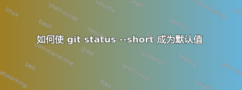 如何使 git status --short 成为默认值