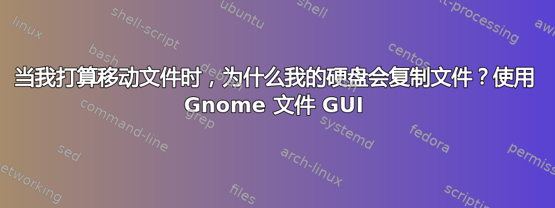 当我打算移动文件时，为什么我的硬盘会复制文件？使用 Gnome 文件 GUI