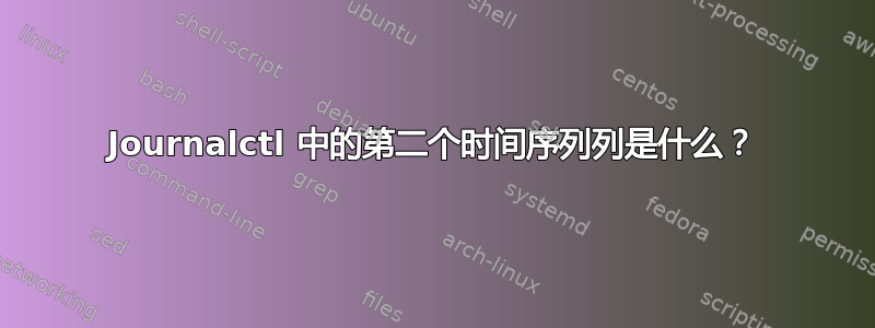 Journalctl 中的第二个时间序列列是什么？