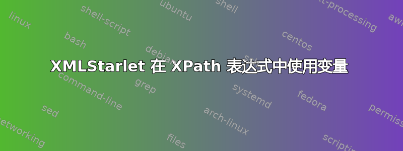 XMLStarlet 在 XPath 表达式中使用变量