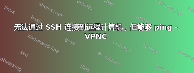 无法通过 SSH 连接到远程计算机，但能够 ping - VPNC