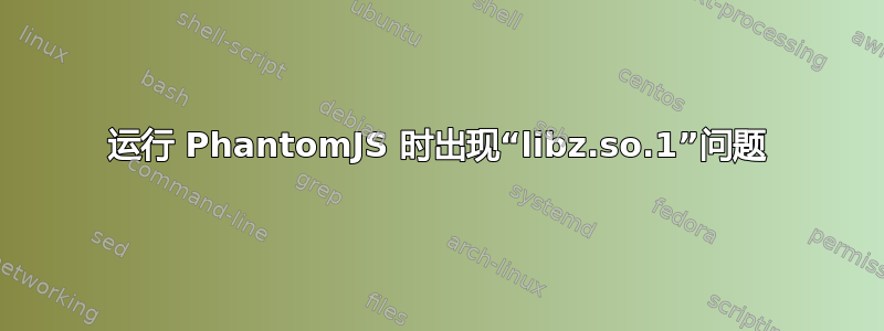 运行 PhantomJS 时出现“libz.so.1”问题