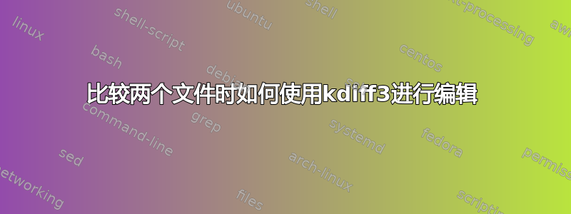 比较两个文件时如何使用kdiff3进行编辑