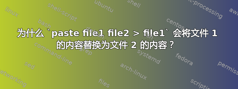 为什么 `paste file1 file2 > file1` 会将文件 1 的内容替换为文件 2 的内容？ 