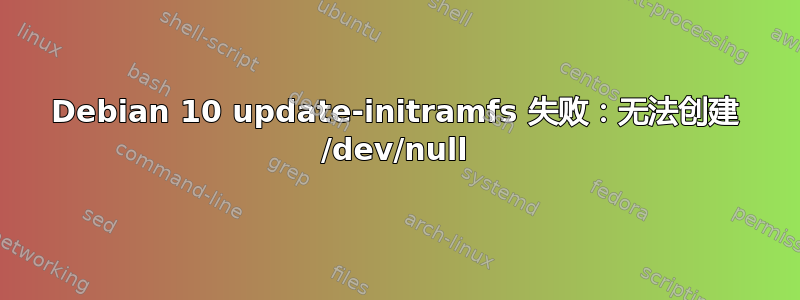 Debian 10 update-initramfs 失败：无法创建 /dev/null