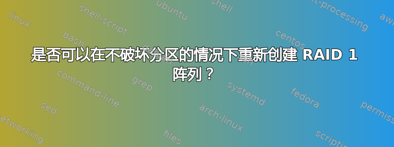 是否可以在不破坏分区的情况下重新创建 RAID 1 阵列？