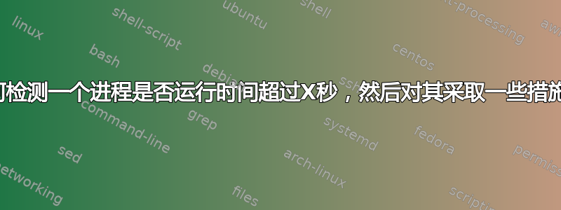 如何检测一个进程是否运行时间超过X秒，然后对其采取一些措施？