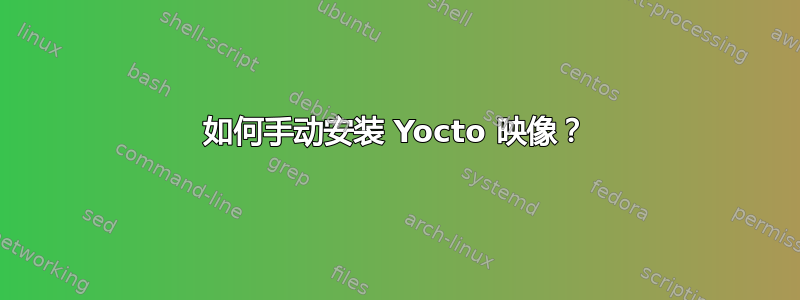 如何手动安装 Yocto 映像？