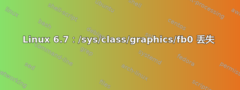 Linux 6.7：/sys/class/graphics/fb0 丢失