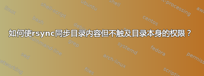 如何使rsync同步目录内容但不触及目录本身的权限？