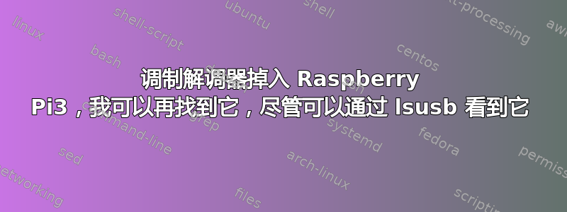 调制解调器掉入 Raspberry Pi3，我可以再找到它，尽管可以通过 lsusb 看到它