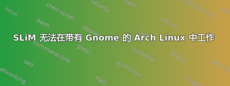 SLiM 无法在带有 Gnome 的 Arch Linux 中工作