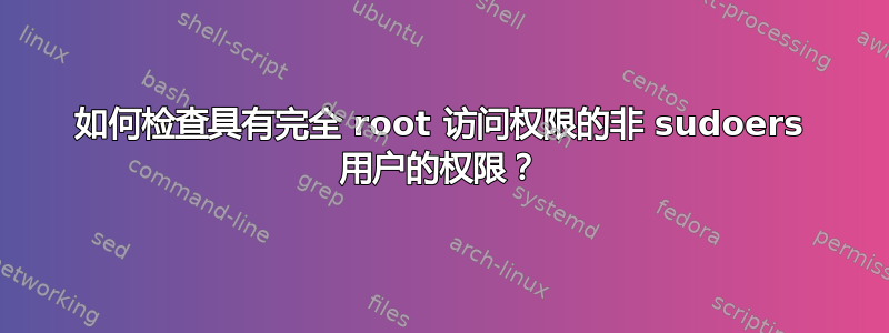 如何检查具有完全 root 访问权限的非 sudoers 用户的权限？