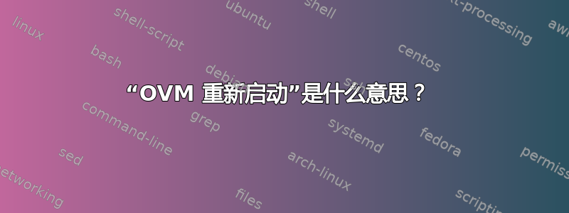 “OVM 重新启动”是什么意思？ 