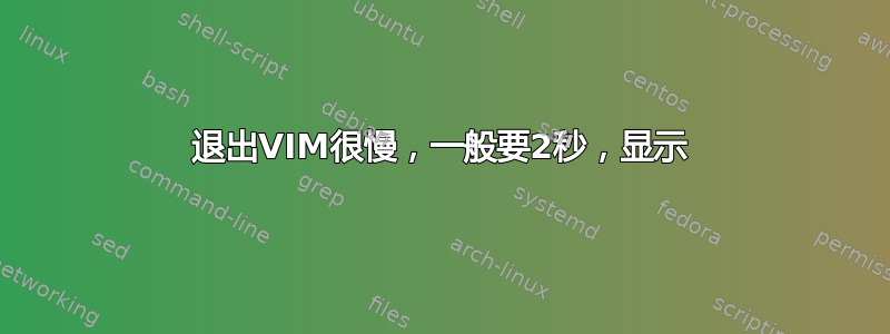 退出VIM很慢，一般要2秒，显示