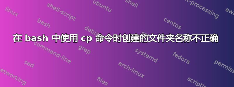 在 bash 中使用 cp 命令时创建的文件夹名称不正确