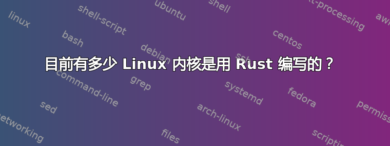 目前有多少 Linux 内核是用 Rust 编写的？ 