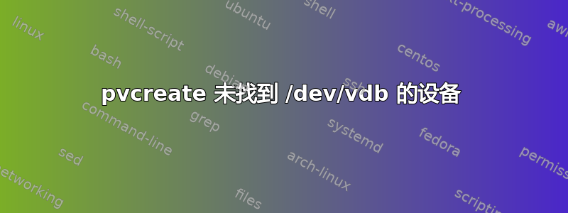 pvcreate 未找到 /dev/vdb 的设备