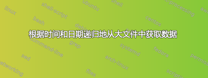 根据时间和日期递归地从大文件中获取数据