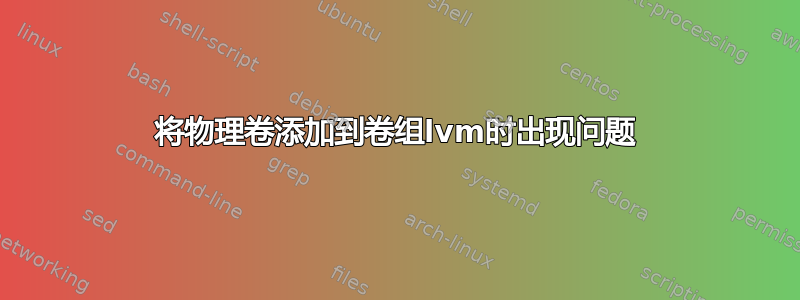 将物理卷添加到卷组lvm时出现问题