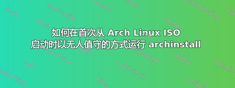 如何在首次从 Arch Linux ISO 启动时以无人值守的方式运行 archinstall