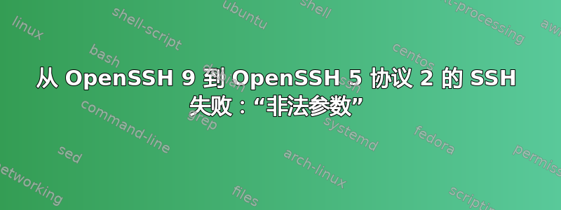 从 OpenSSH 9 到 OpenSSH 5 协议 2 的 SSH 失败：“非法参数”