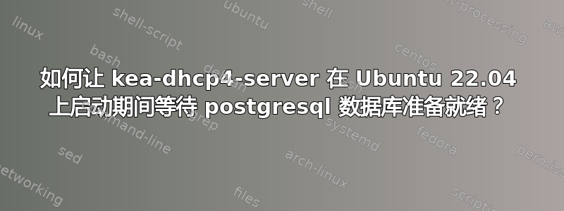 如何让 kea-dhcp4-server 在 Ubuntu 22.04 上启动期间等待 postgresql 数据库准备就绪？