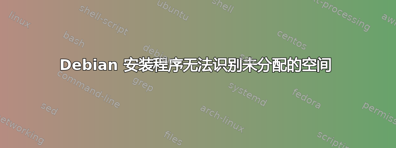 Debian 安装程序无法识别未分配的空间