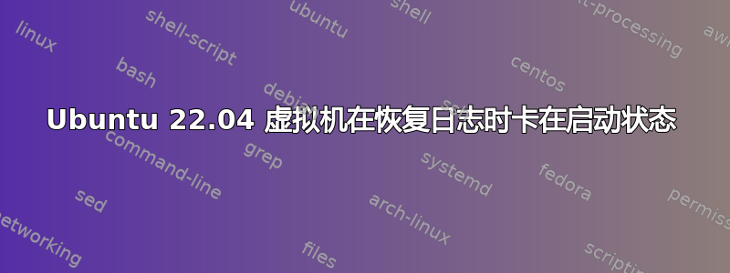 Ubuntu 22.04 虚拟机在恢复日志时卡在启动状态