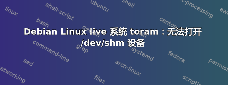 Debian Linux live 系统 toram：无法打开 /dev/shm 设备