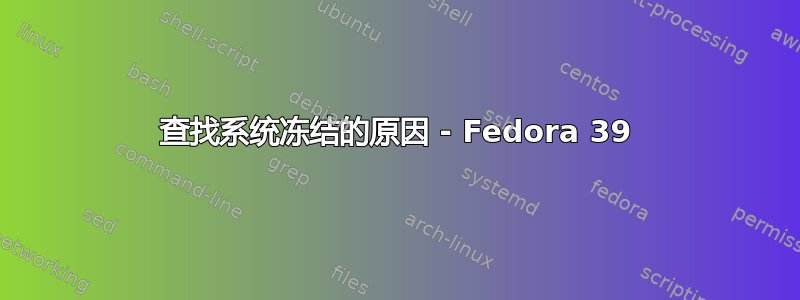 查找系统冻结的原因 - Fedora 39