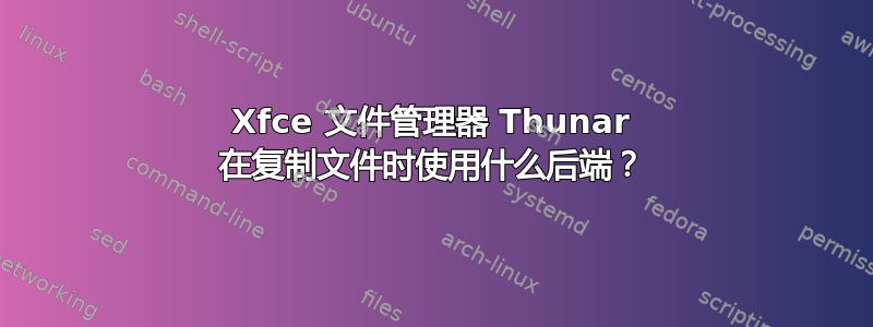 Xfce 文件管理器 Thunar 在复制文件时使用什么后端？