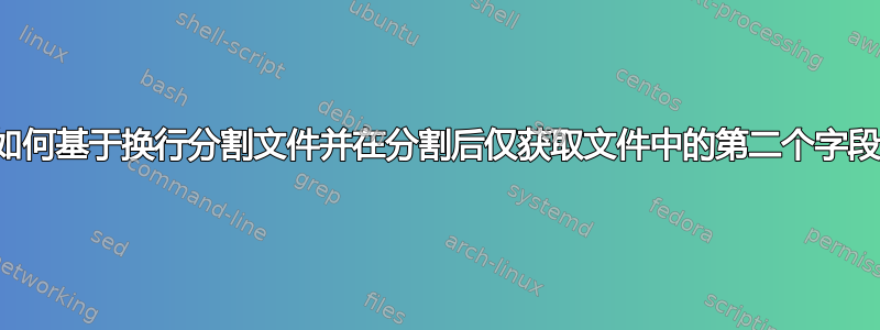 如何基于换行分割文件并在分割后仅获取文件中的第二个字段