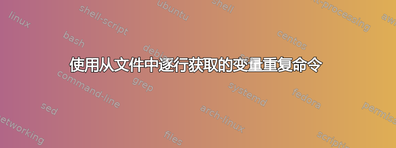 使用从文件中逐行获取的变量重复命令