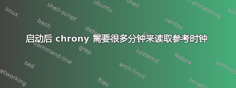 启动后 chrony 需要很多分钟来读取参考时钟