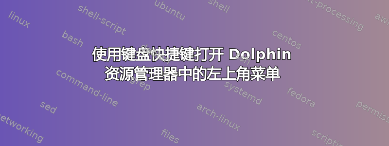 使用键盘快捷键打开 Dolphin 资源管理器中的左上角菜单