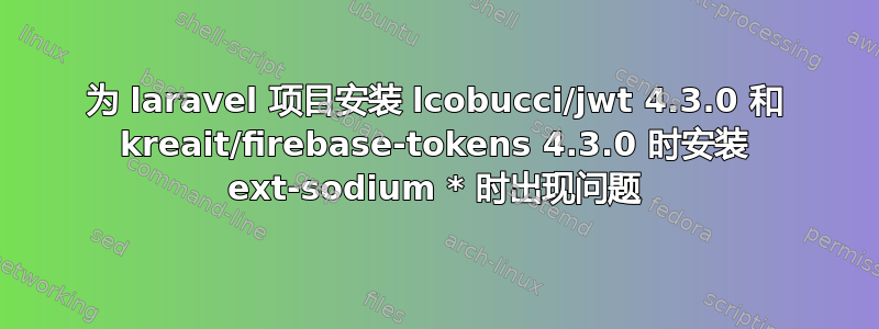 为 laravel 项目安装 lcobucci/jwt 4.3.0 和 kreait/firebase-tokens 4.3.0 时安装 ext-sodium * 时出现问题