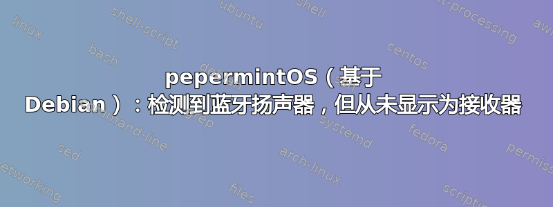 pepermintOS（基于 Debian）：检测到蓝牙扬声器，但从未显示为接收器