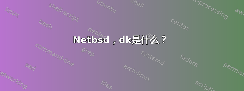 Netbsd，dk是什么？