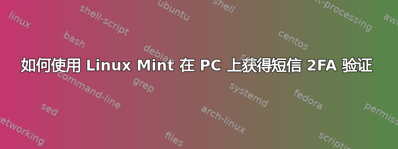 如何使用 Linux Mint 在 PC 上获得短信 2FA 验证