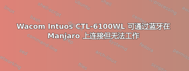 Wacom Intuos CTL-6100WL 可通过蓝牙在 Manjaro 上连接但无法工作