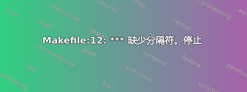 Makefile:12: *** 缺少分隔符。停止