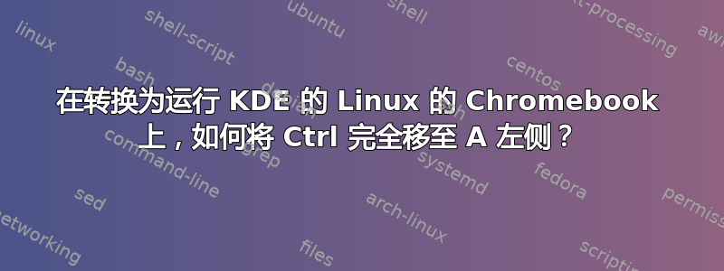 在转换为运行 KDE 的 Linux 的 Chromebook 上，如何将 Ctrl 完全移至 A 左侧？