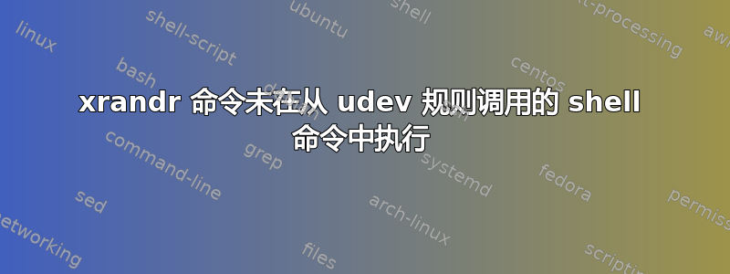 xrandr 命令未在从 udev 规则调用的 shell 命令中执行