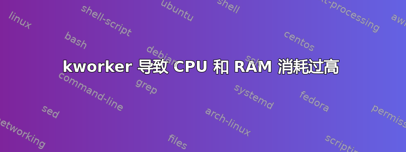 kworker 导致 CPU 和 RAM 消耗过高