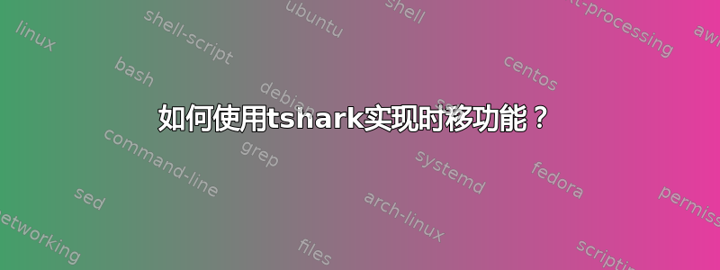 如何使用tshark实现时移功能？