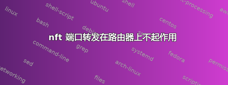 nft 端口转发在路由器上不起作用