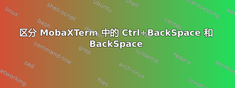 区分 MobaXTerm 中的 Ctrl+BackSpace 和 BackSpace